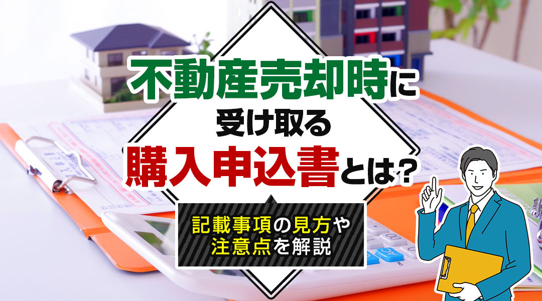 不動産売却時に受け取る購入申込書とは？記載事項の見方や注意点を解説の画像