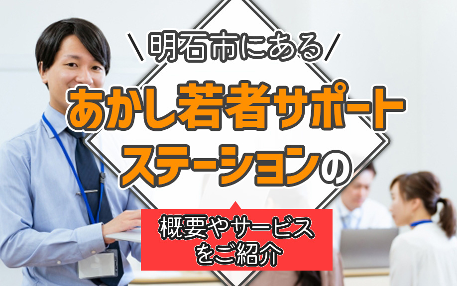 明石市にある「あかし若者サポートステーション」の概要やサービスをご紹介