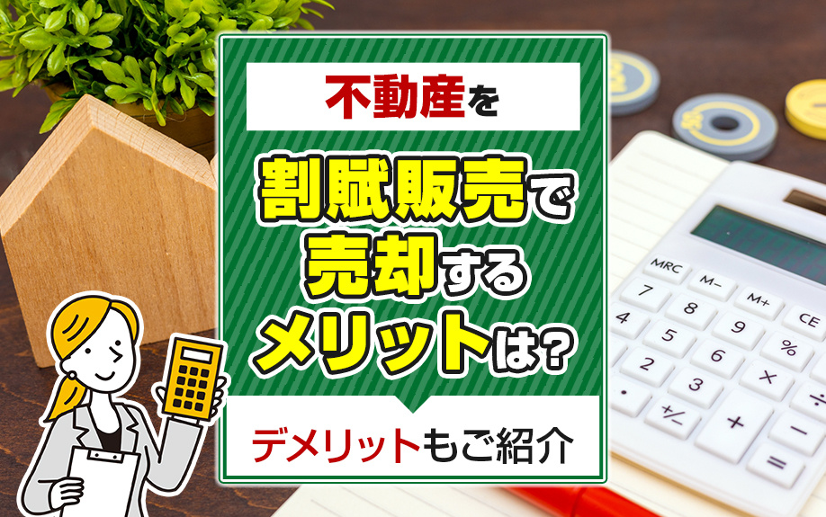 不動産を割賦販売で売却するメリットは？デメリットもご紹介