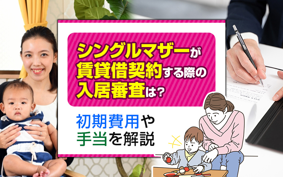 シシングルマザーが賃貸借契約する際の入居審査は？初期費用や手当を解説