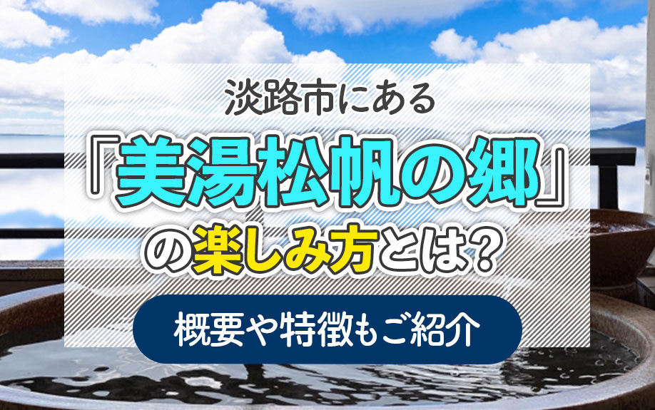 淡路市にある「美湯松帆の郷」の楽しみ方とは？概要や特徴もご紹介