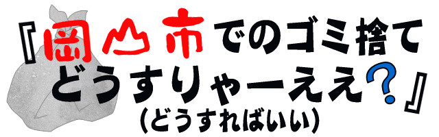 岡山市でのゴミ捨てどうすりゃーええ（どうすればいい）？