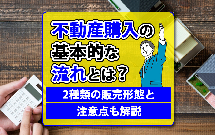 不動産購入の基本的な流れとは？2種類の販売形態と注意点も解説