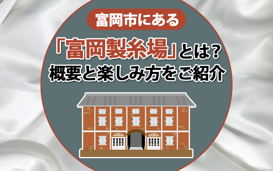 富岡市にある「富岡製糸場」とは？概要と楽しみ方をご紹介