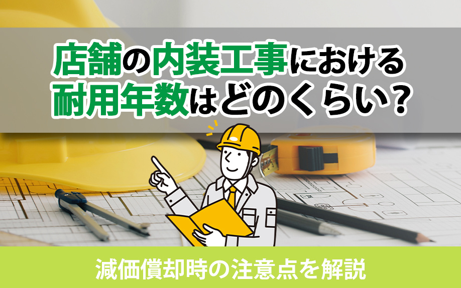 店舗の内装工事における耐用年数はどのくらい？減価償却時の注意点を解説