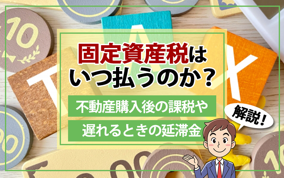 固定資産税はいつ払うのか？不動産購入後の課税や遅れる時の延滞金を解説