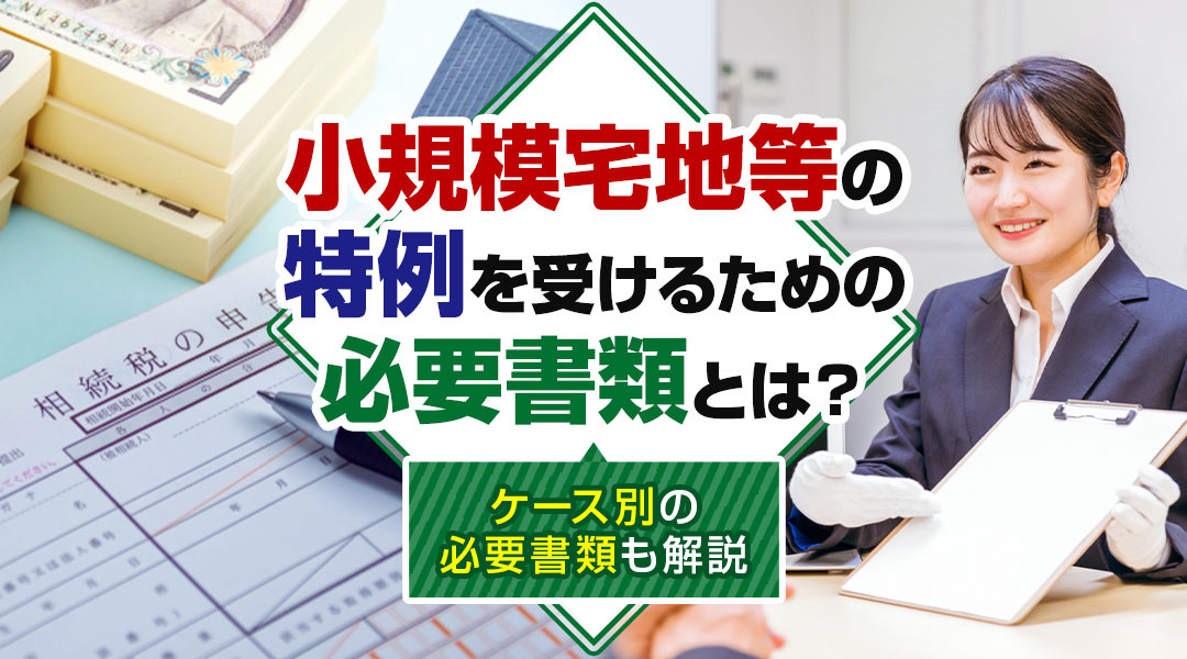 【2026年版】小規模宅地等の特例を受けるための必要書類とは？ケース別の必要書類も解説の画像