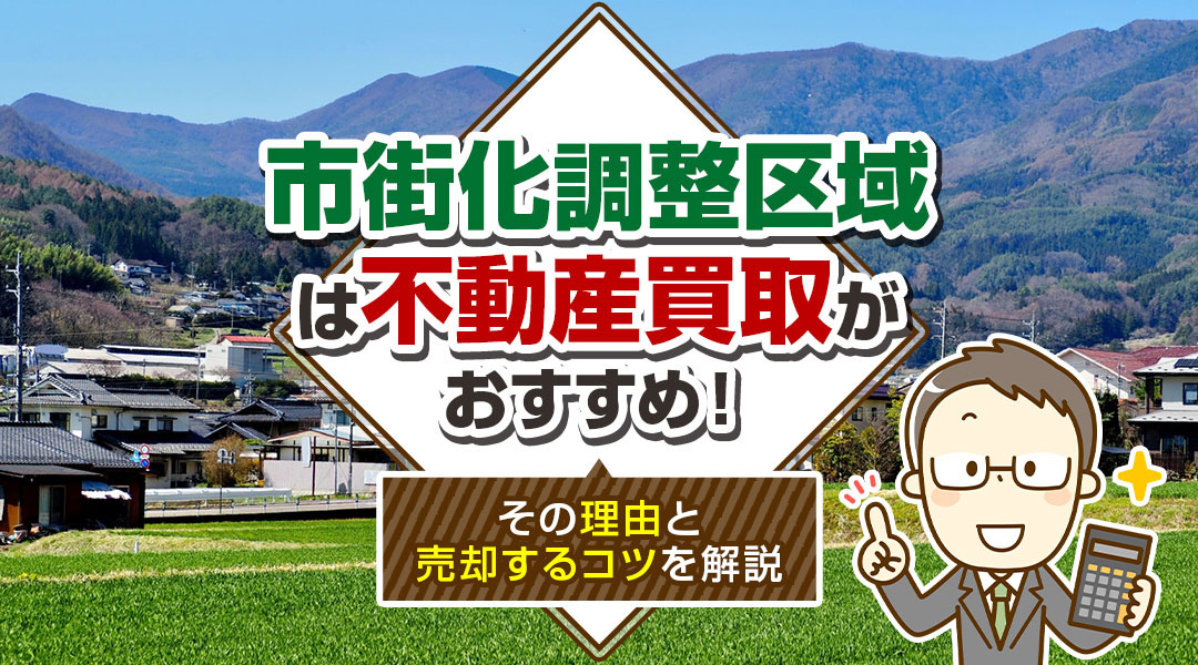 市街化調整区域は不動産買取がおすすめ！その理由と売却するコツを解説
