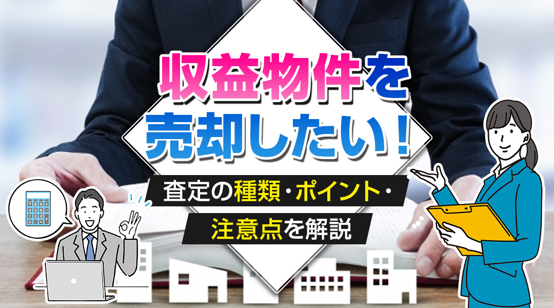 収益物件を売却したい！査定の種類・ポイント・注意点を解説の画像
