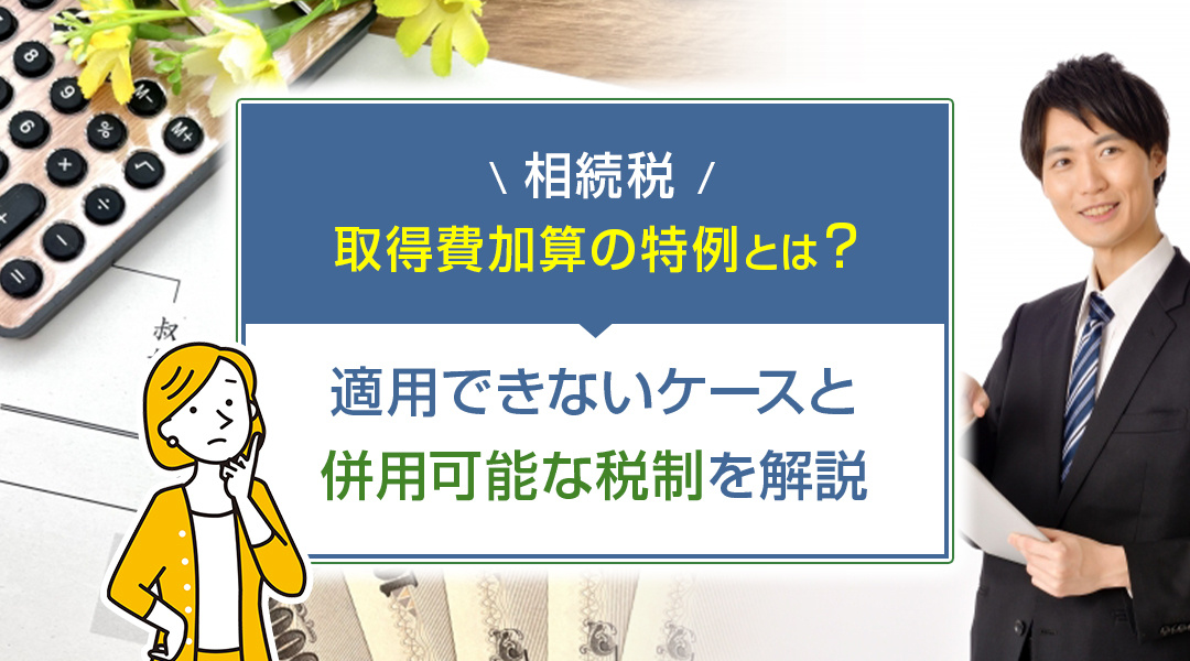 相続税の取得費加算の特例とは？適用できないケースと併用可能な税制を解説の画像