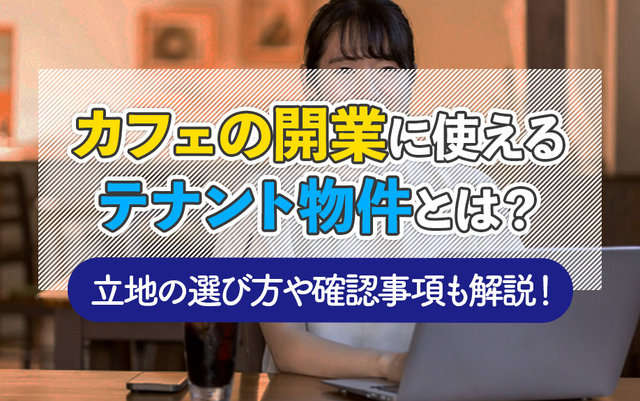 カフェの開業に使えるテナント物件とは？立地の選び方や確認事項も解説！