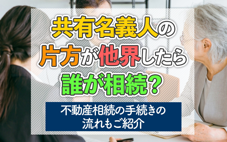 共有名義人の片方が他界したら誰が相続？不動産相続の手続きの流れもご紹介