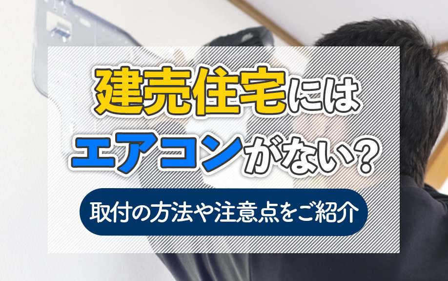 建売住宅にはエアコンがない？取付の方法や注意点をご紹介