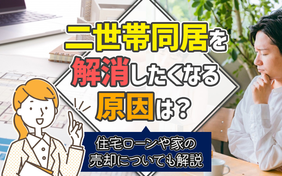 二世帯同居を解消したくなる原因は？住宅ローンや家の売却についても解説