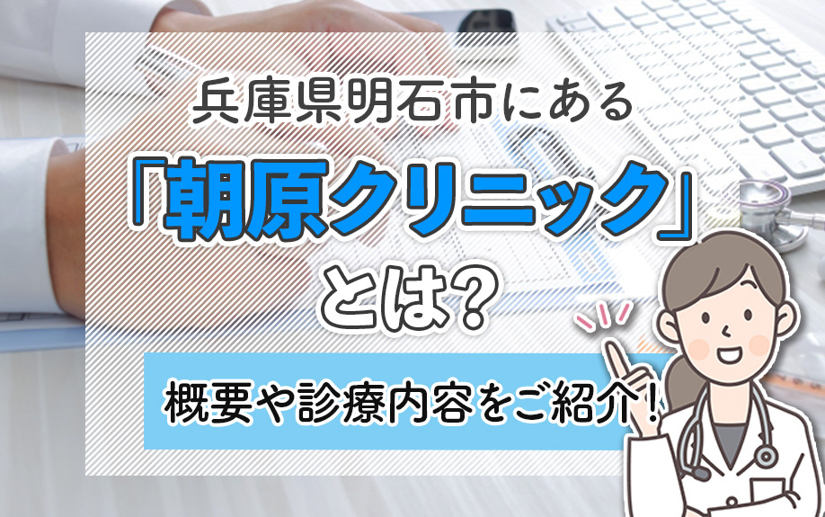 兵庫県明石市にある「朝原クリニック」とは？概要や診療内容をご紹介！