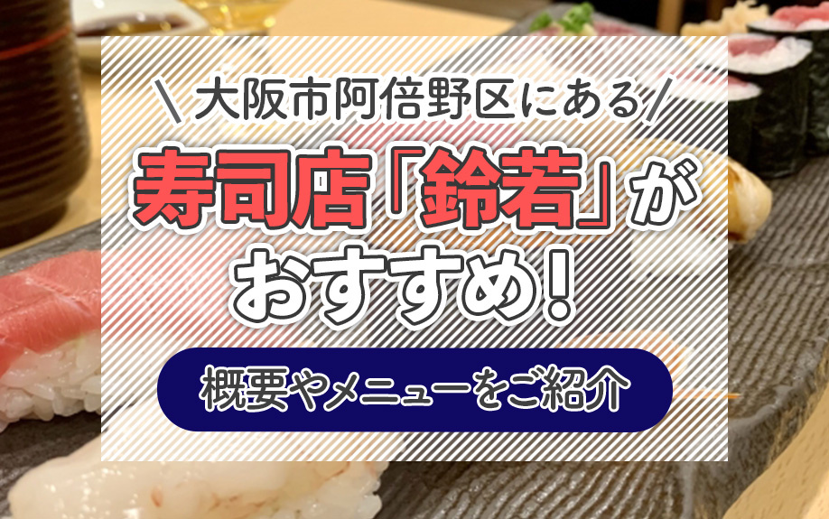 大阪市阿倍野区にある寿司店「鈴若」がおすすめ！概要やメニューをご紹介