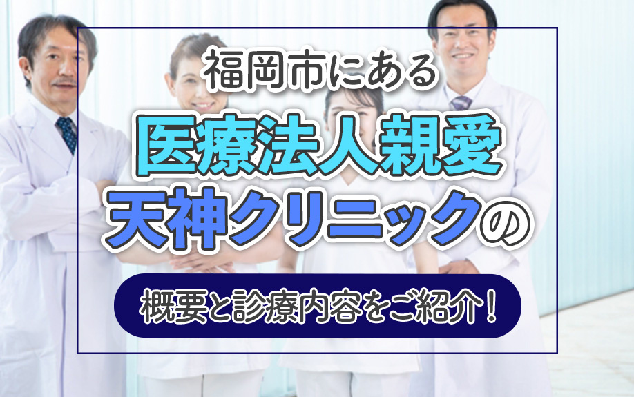 福岡市にある「医療法人親愛 天神クリニック」の概要と診療内容をご紹介！