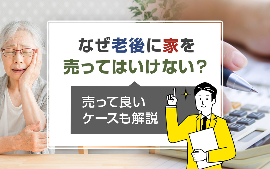 なぜ老後に家を売ってはいけない？売って良いケースも解説
