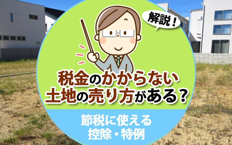 税金のかからない土地の売り方がある？節税に使える控除・特例を解説