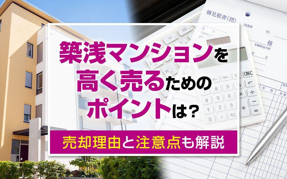 築浅マンションを高く売るためのポイントは？売却理由と注意点も解説