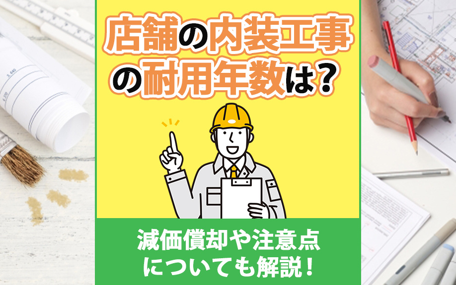 店舗の内装工事の耐用年数は？減価償却や注意点についても解説！