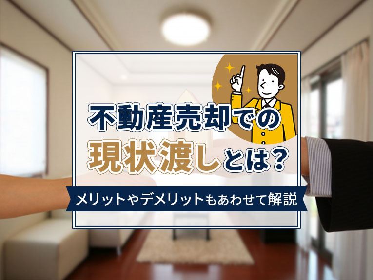 不動産売却での現状渡しとは？メリットやデメリットもあわせて解説 