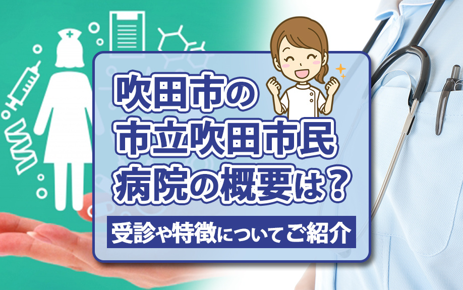 吹田市の市立吹田市民病院の概要は？受診や特徴についてご紹介