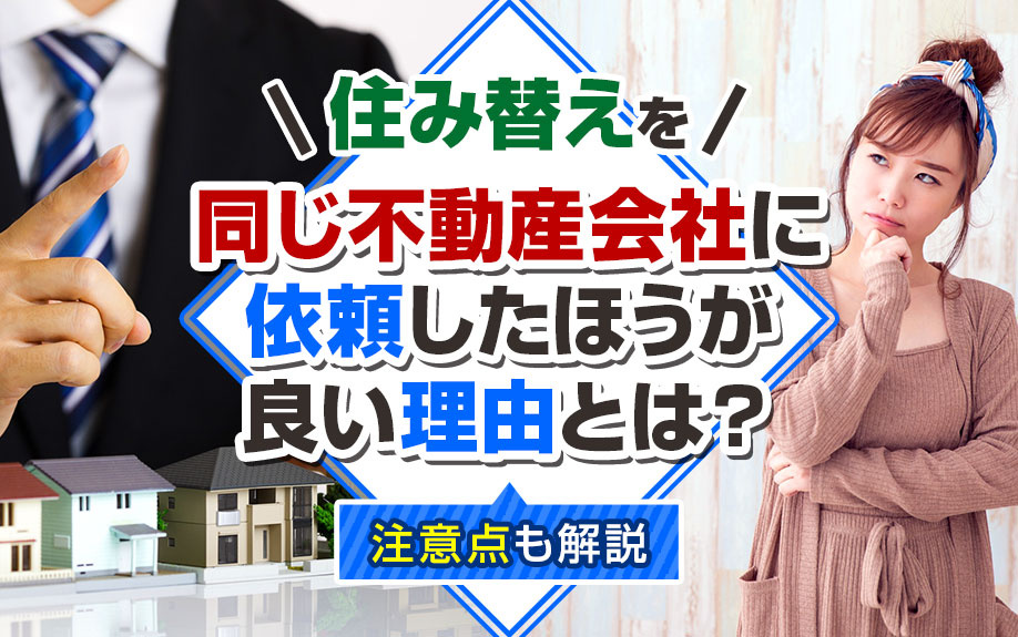 住み替えを同じ不動産会社に依頼したほうが良い理由とは？注意点も解説