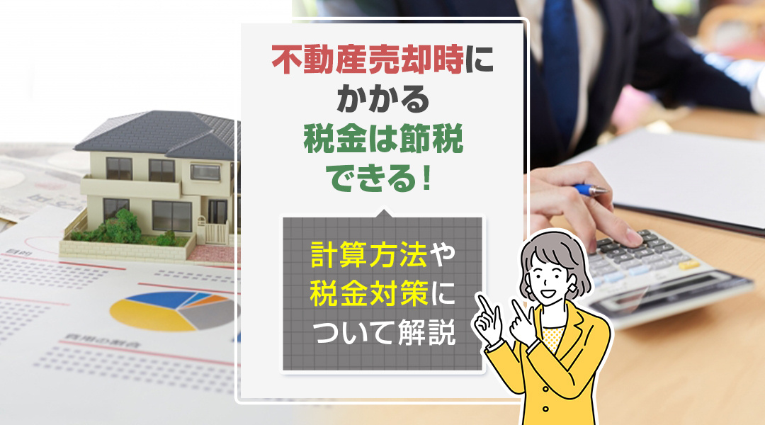 不動産売却時にかかる税金は節税できる！計算方法や税金対策について解説
