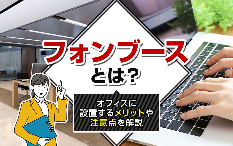 フォンブースとは？オフィスに設置するメリットや注意点を解説