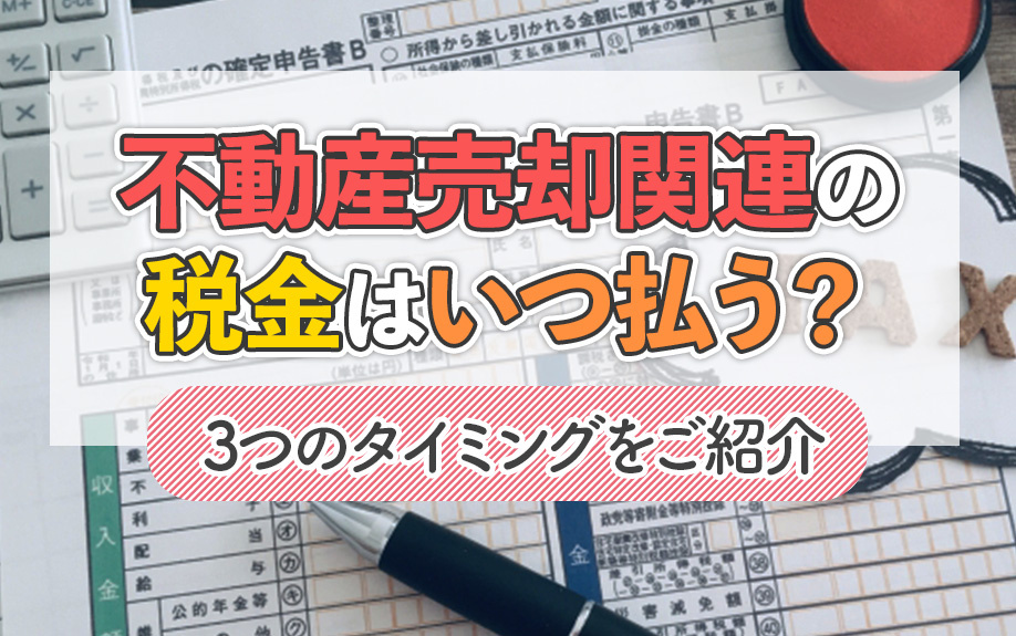不動産売却関連の税金はいつ払う？3つのタイミングをご紹介