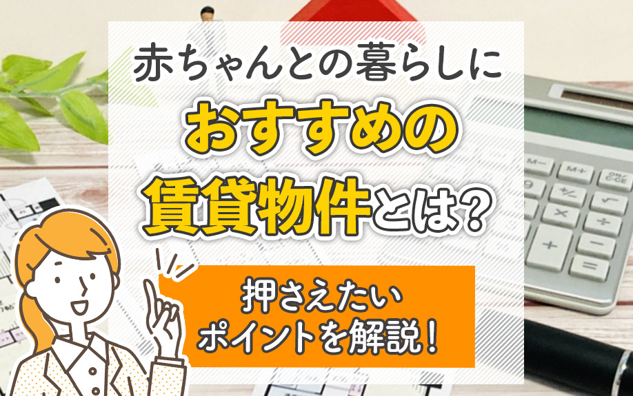 赤ちゃんとの暮らしにおすすめの賃貸物件とは？押さえたいポイントを解説！
