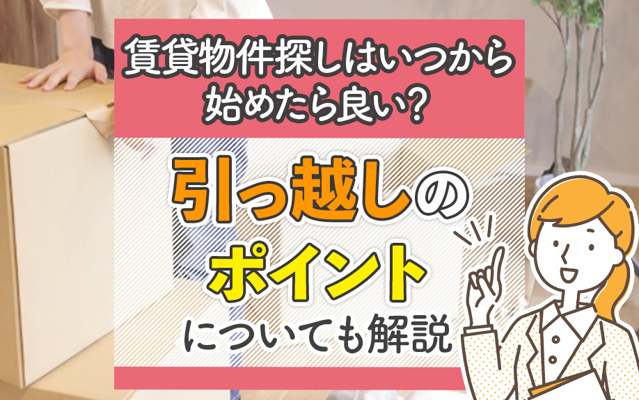 賃貸物件探しはいつから始めたら良い？引っ越しのポイントについても解説