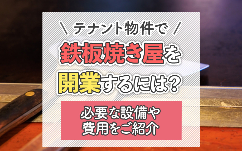 テナント物件で鉄板焼き屋を開業するには？必要な設備や費用をご紹介