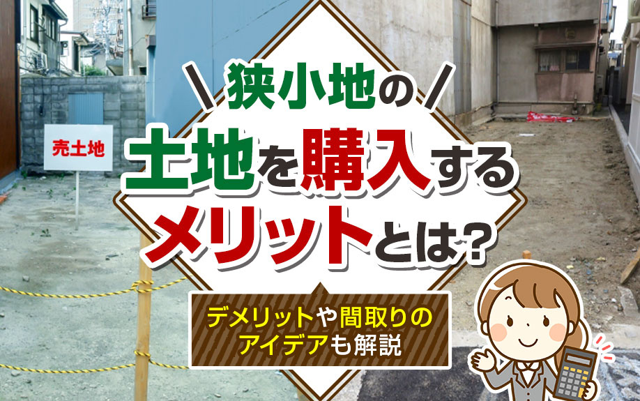 狭小地の土地を購入するメリットとは？デメリットや間取りのアイデアも解説