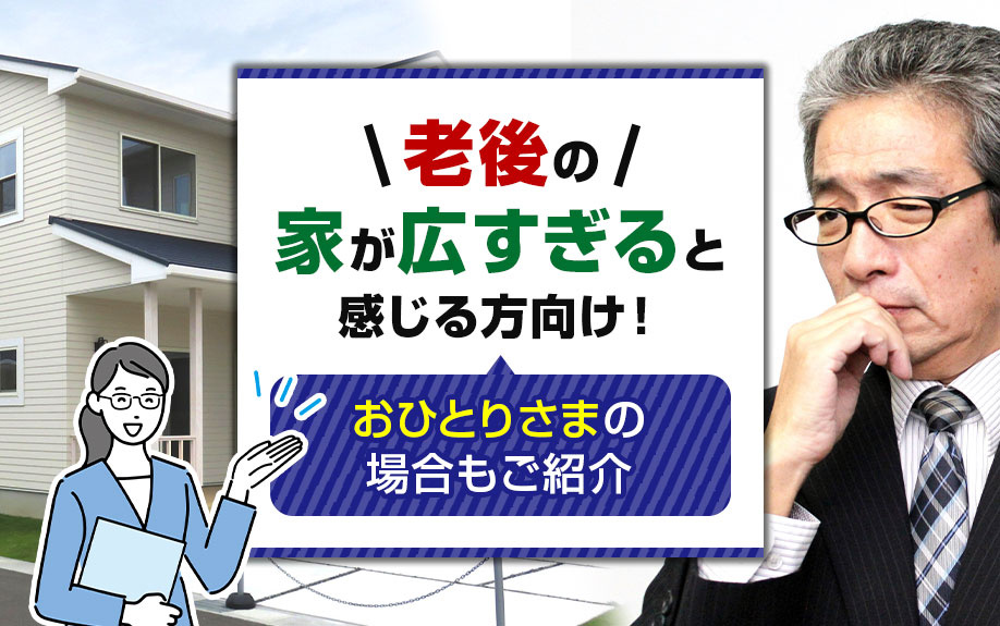 老後の家が広すぎると感じる方向け！おひとりさまの場合もご紹介