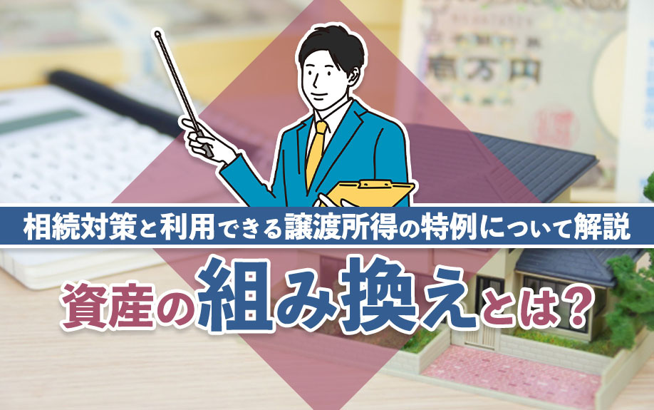 資産の組み換えとは？相続対策と利用できる譲渡所得の特例について解説
