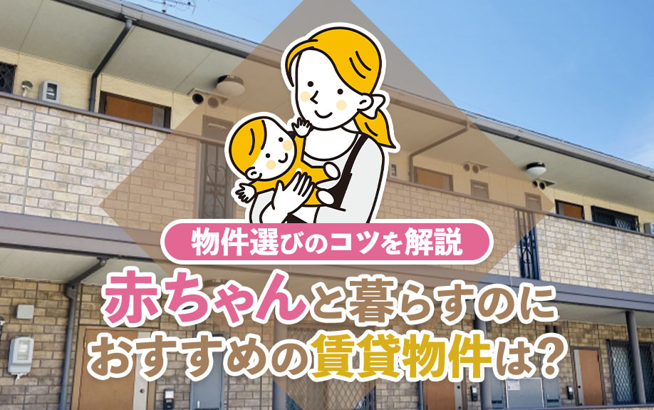 赤ちゃんと暮らすのにおすすめの賃貸物件は？物件選びのコツを解説