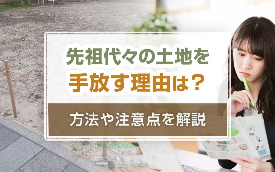 先祖代々の土地を手放す理由は？方法や注意点を解説