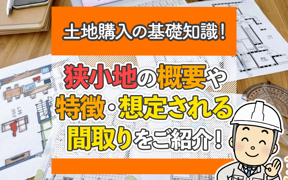 土地購入の基礎知識！狭小地の概要や特徴・想定される間取りをご紹介！