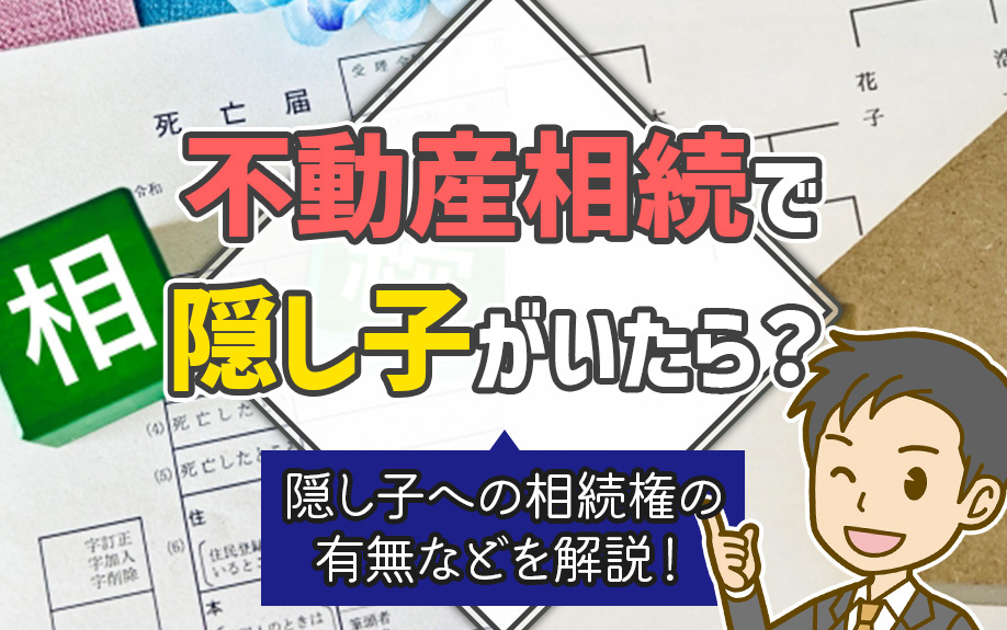 不動産相続で隠し子がいたら？隠し子への相続権の有無などを解説！