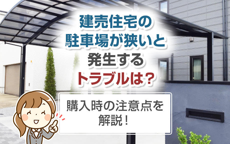 建売住宅の駐車場が狭いと発生するトラブルは？購入時の注意点を解説！