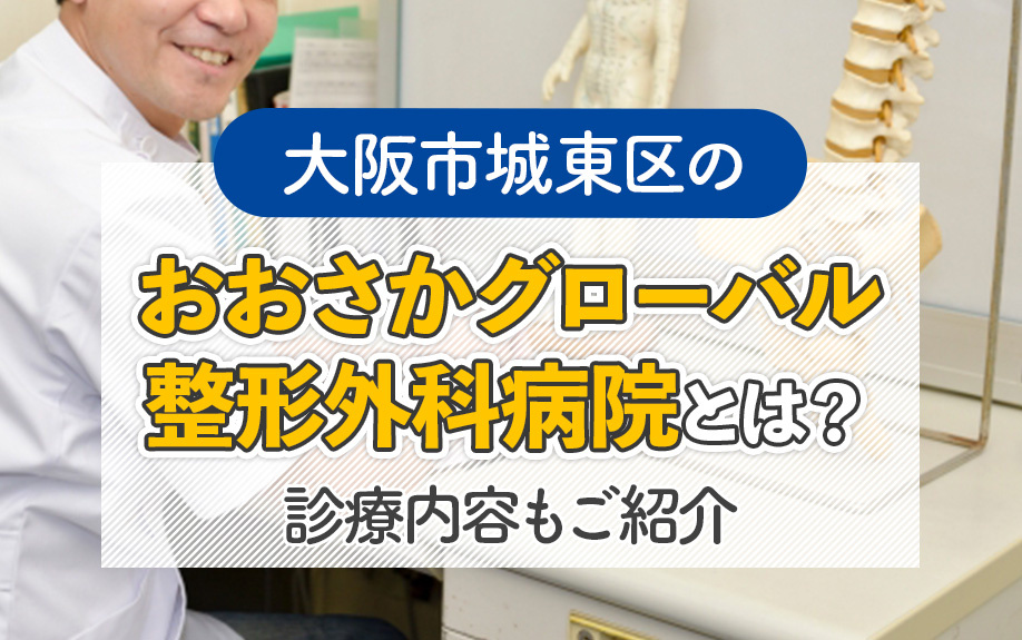 大阪市城東区の「おおさかグローバル整形外科病院」とは？診療内容もご紹介