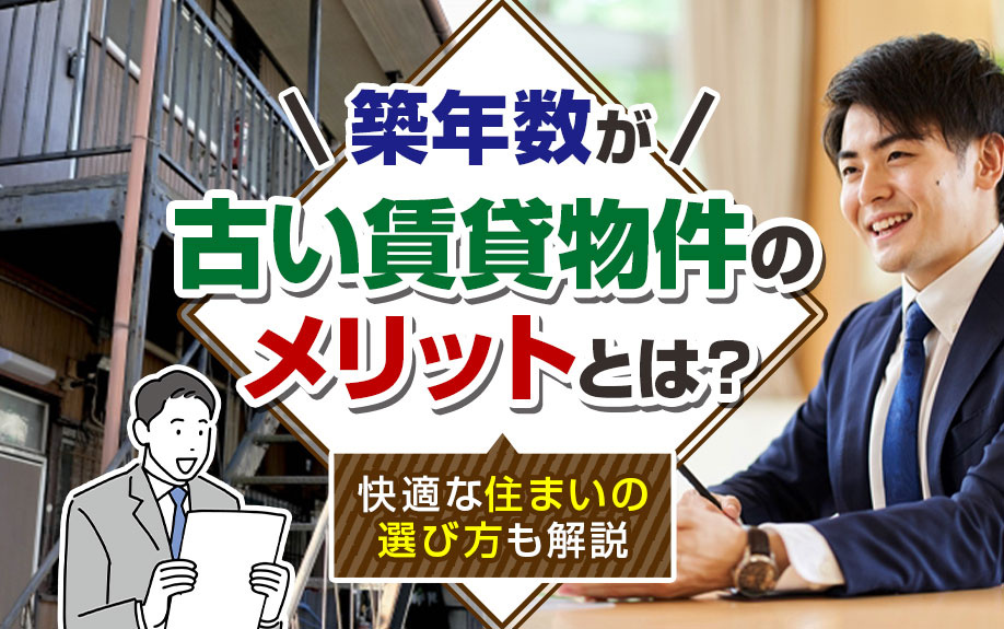 築年数が古い賃貸物件のメリットとは？快適な住まいの選び方も解説