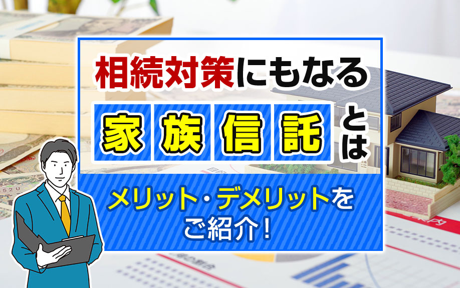 相続対策にもなる家族信託とは？メリット・デメリットをご紹介！