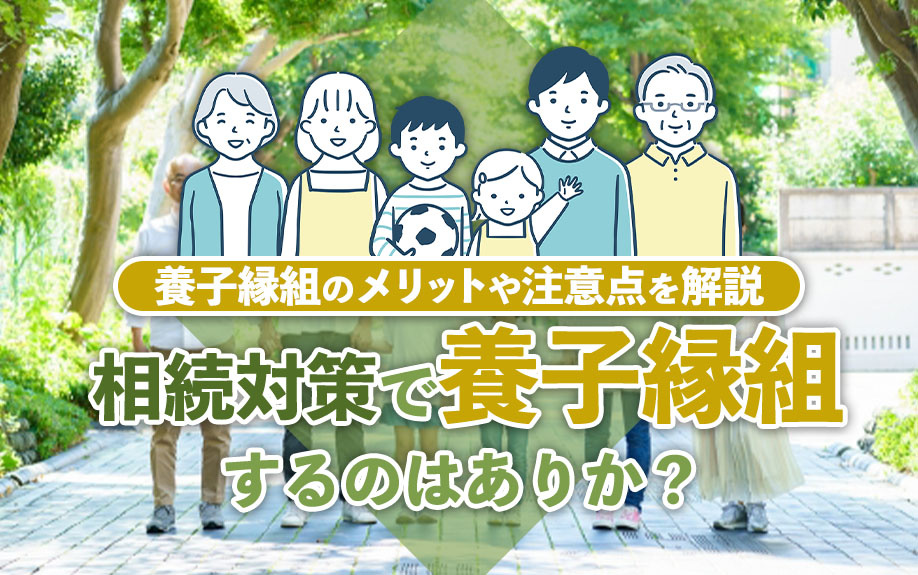 相続対策で養子縁組するのはありか？養子縁組のをメリットや注意点を解説