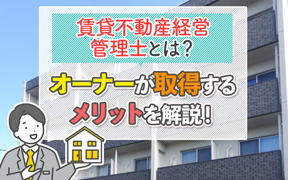 賃貸不動産経営管理士とは？オーナーが取得するメリットを解説！