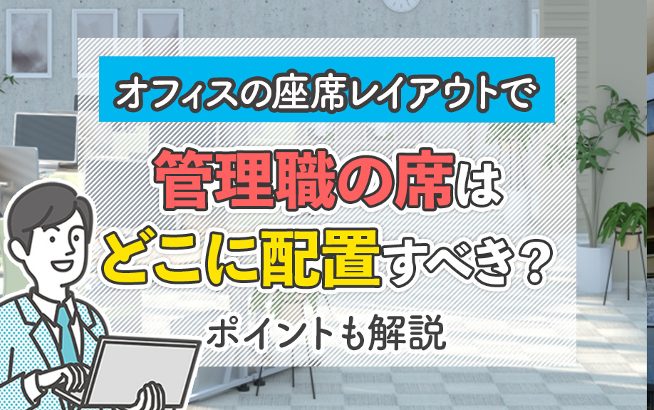 オフィスの座席レイアウトで管理職の席はどこに配置すべき？ポイントも解説