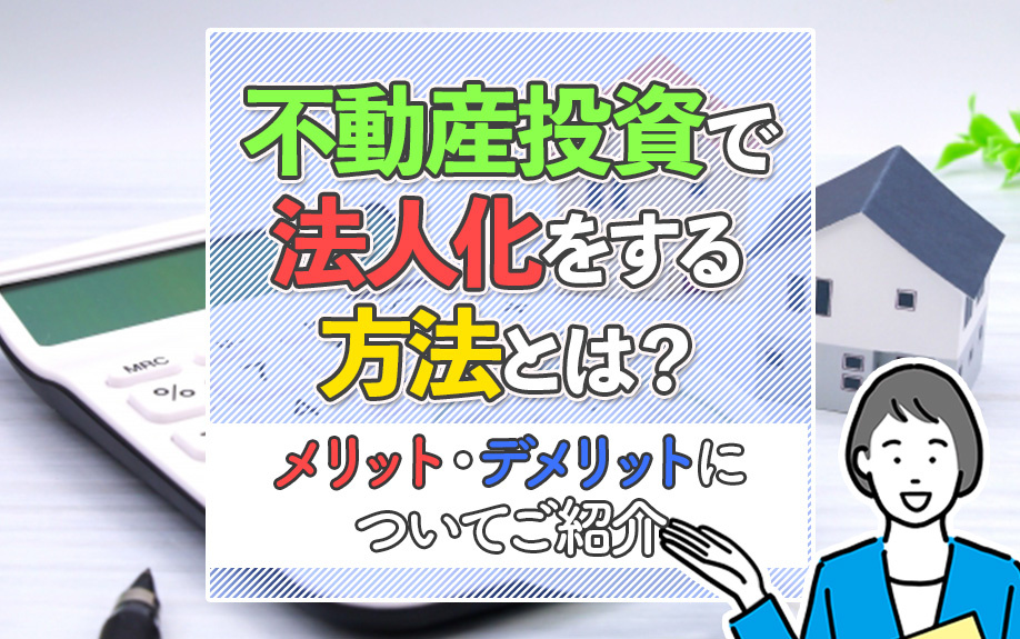 不動産投資で法人化をする方法とは？メリット・デメリットについてご紹介