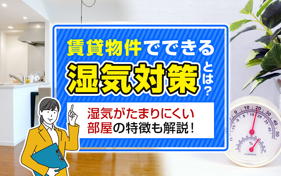 賃貸物件でできる湿気対策とは？湿気がたまりにくい部屋の特徴も解説！